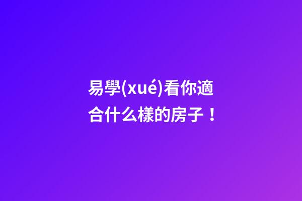 易學(xué)看你適合什么樣的房子！